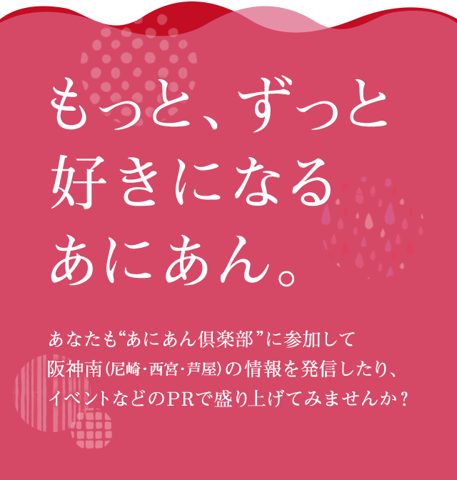 もっと、ずっと好きになるあにあん……あなたも“あにあん倶楽部”に参加して阪神南（尼崎・西宮・芦屋）の情報を発信したり、イベントなどのPRで盛り上げてみませんか？