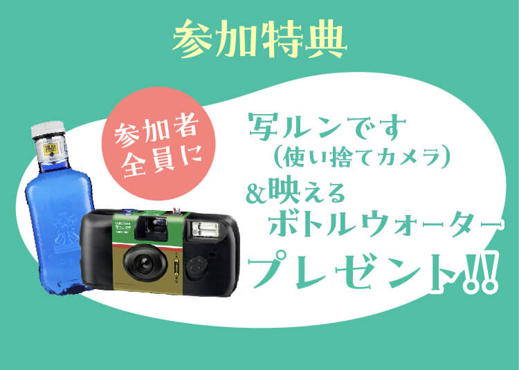 参加特典　参加者全員に写ルンです（使い捨てカメラ）&映えるボトルウォータープレゼント！！